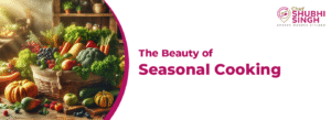 THE BEAUTY OF SEASONAL COOKING